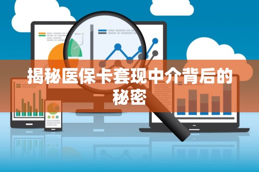 遵义揭秘医保卡套现中介背后的秘密