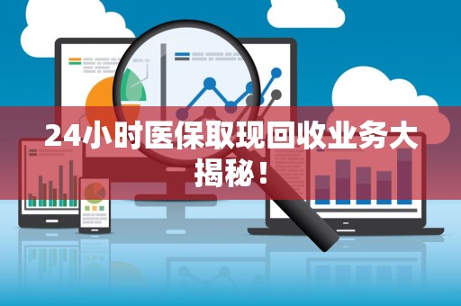 遵义24小时医保取现回收业务大揭秘！