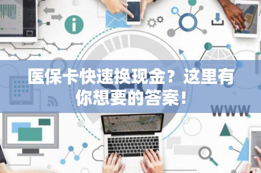 遵义医保卡快速换现金？这里有你想要的答案！