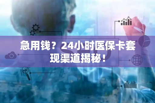 遵义急用钱？24小时医保卡套现渠道揭秘！