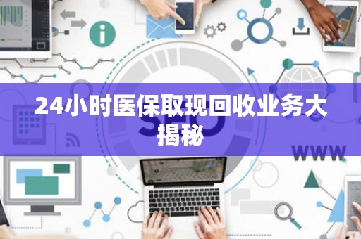 遵义24小时医保取现回收业务大揭秘