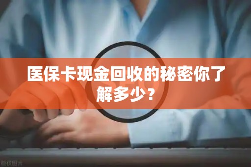 遵义医保卡现金回收的秘密你了解多少？