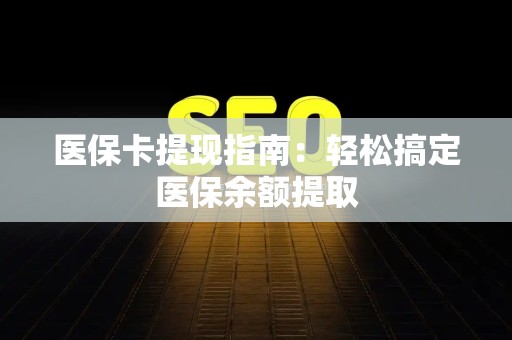 遵义医保卡提现指南：轻松搞定医保余额提取