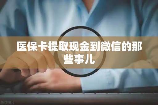 遵义医保卡提取现金到微信的那些事儿