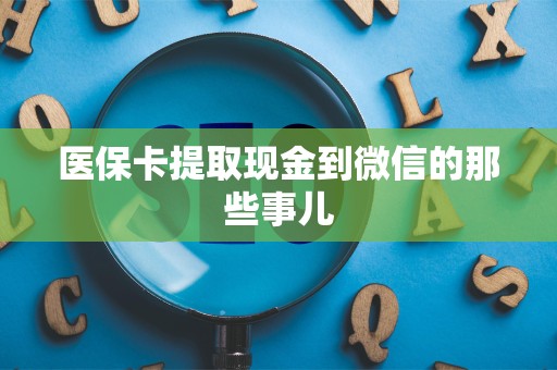 遵义医保卡提取现金到微信的那些事儿