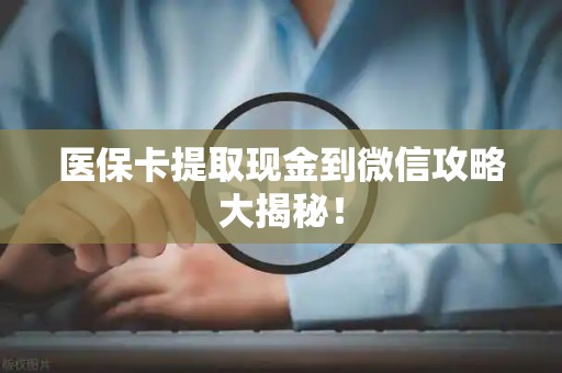 遵义医保卡提取现金到微信攻略大揭秘！