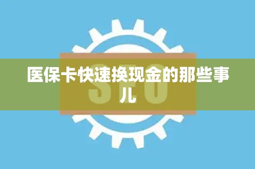 遵义医保卡快速换现金的那些事儿