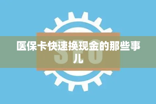 遵义医保卡快速换现金的那些事儿