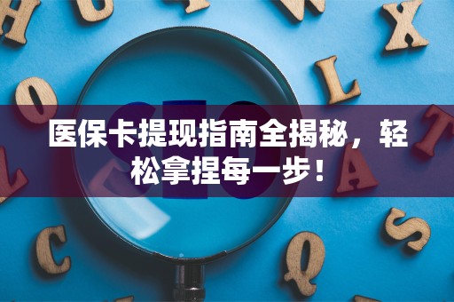 遵义医保卡提现指南全揭秘，轻松拿捏每一步！