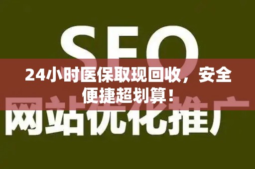 遵义24小时医保取现回收，安全便捷超划算！