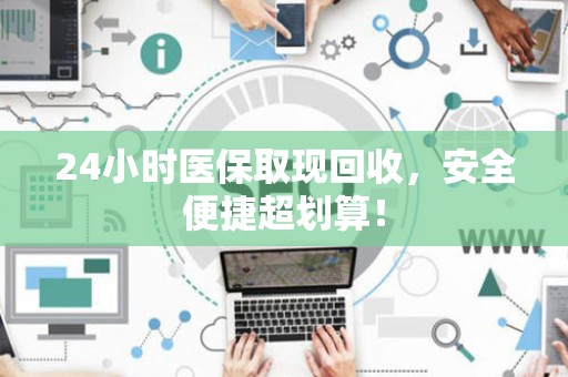 遵义24小时医保取现回收，安全便捷超划算！