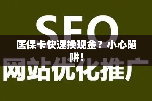 遵义医保卡快速换现金？小心陷阱！