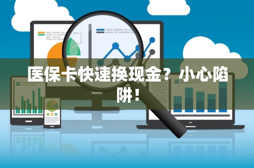 遵义医保卡快速换现金？小心陷阱！