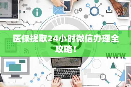遵义医保提取24小时微信办理全攻略！