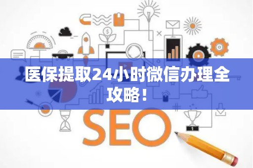 遵义医保提取24小时微信办理全攻略！