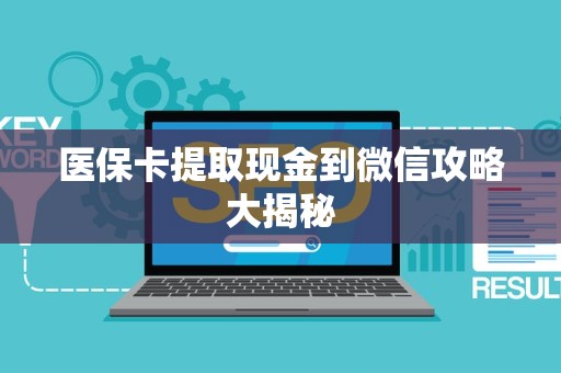 遵义医保卡提取现金到微信攻略大揭秘