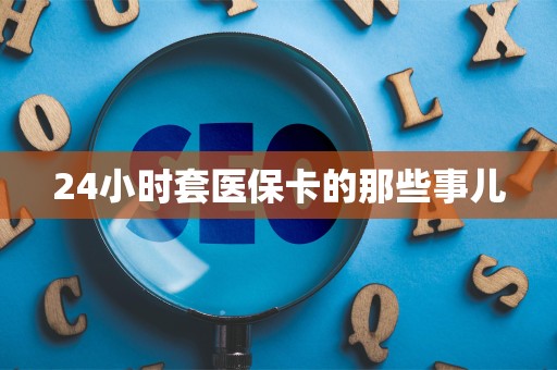 遵义24小时套医保卡的那些事儿