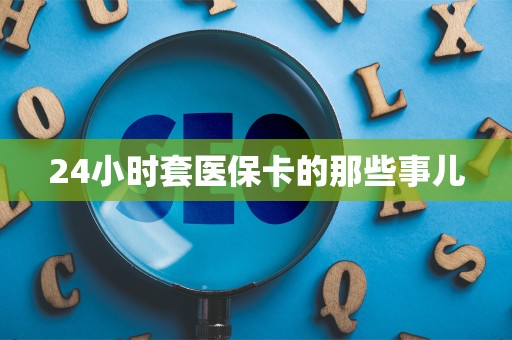 遵义24小时套医保卡的那些事儿