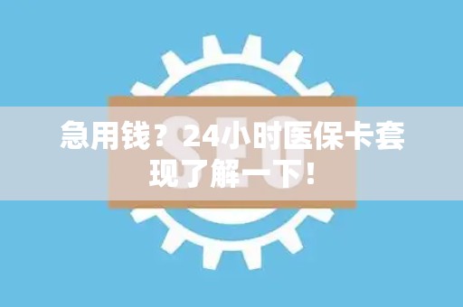 遵义急用钱？24小时医保卡套现了解一下！