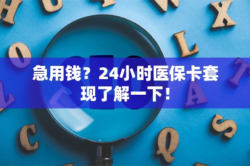 遵义急用钱？24小时医保卡套现了解一下！