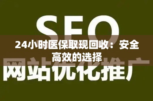 遵义24小时医保取现回收：安全高效的选择