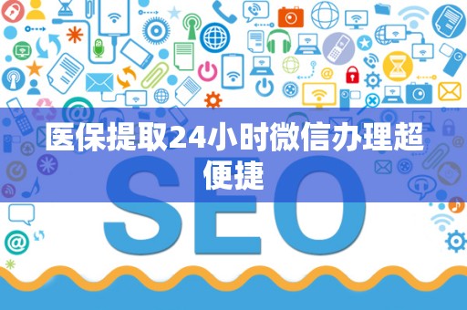 遵义医保提取24小时微信办理超便捷