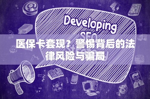 遵义医保卡套现？警惕背后的法律风险与骗局