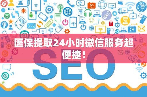 遵义医保提取24小时微信服务超便捷！