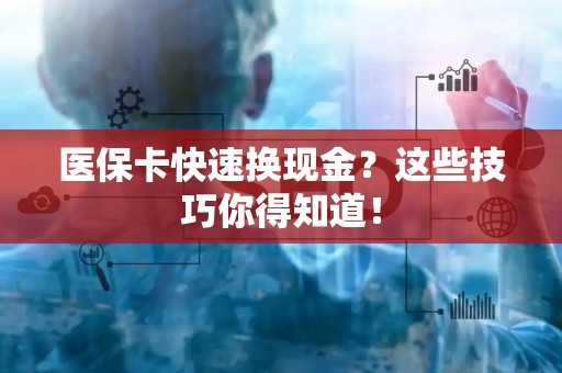 遵义医保卡快速换现金？这些技巧你得知道！