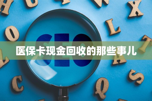 遵义医保卡现金回收的那些事儿