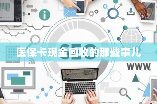 遵义医保卡现金回收的那些事儿
