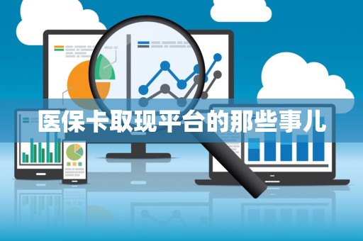 遵义医保卡取现平台的那些事儿