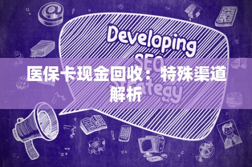 遵义医保卡现金回收：特殊渠道解析