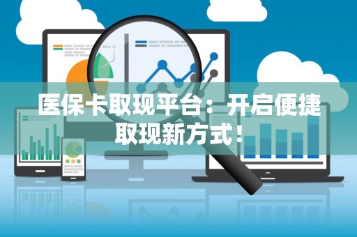 遵义医保卡取现平台：开启便捷取现新方式！
