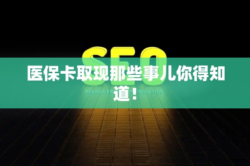 遵义医保卡取现那些事儿你得知道！