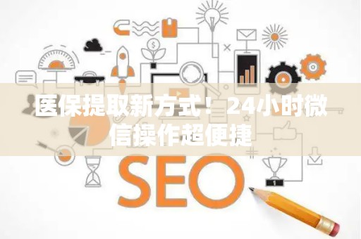 遵义医保提取新方式！24小时微信操作超便捷