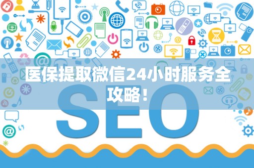 遵义医保提取微信24小时服务全攻略！