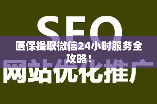 遵义医保提取微信24小时服务全攻略！