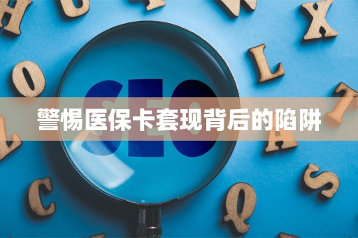 遵义警惕医保卡套现背后的陷阱