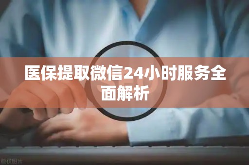 遵义医保提取微信24小时服务全面解析