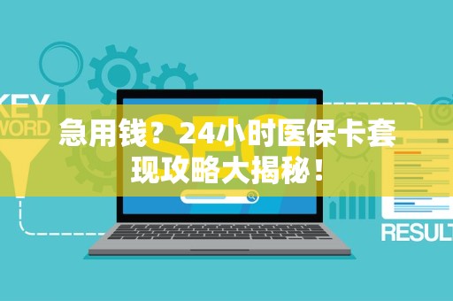 遵义急用钱？24小时医保卡套现攻略大揭秘！