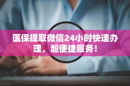 遵义医保提取微信24小时快速办理，超便捷服务！