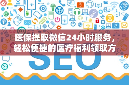 遵义医保提取微信24小时服务，轻松便捷的医疗福利领取方式