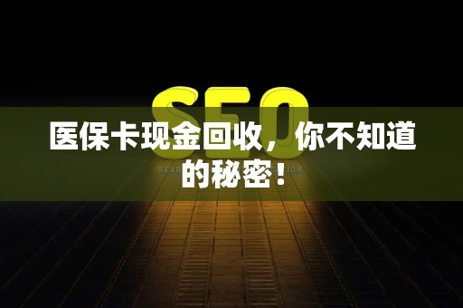 遵义医保卡现金回收，你不知道的秘密！