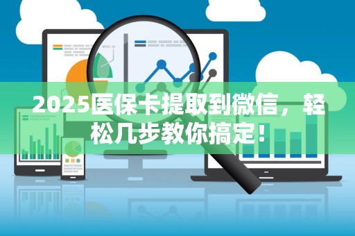 遵义2025医保卡提取到微信，轻松几步教你搞定！
