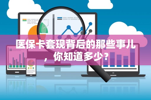 遵义医保卡套现背后的那些事儿，你知道多少？