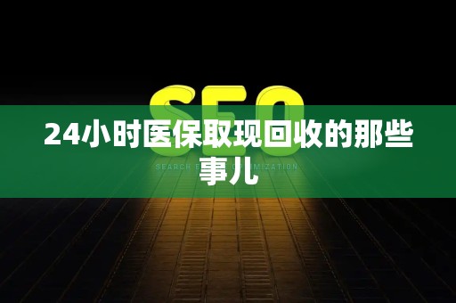 遵义24小时医保取现回收的那些事儿