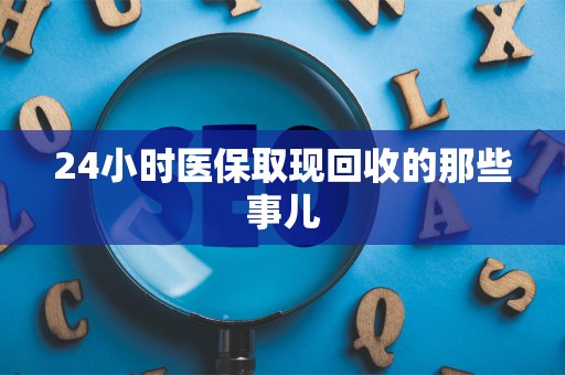 遵义24小时医保取现回收的那些事儿