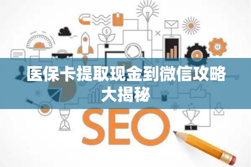 遵义医保卡提取现金到微信攻略大揭秘