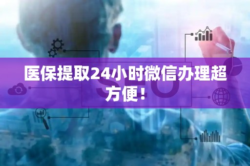遵义医保提取24小时微信办理超方便！